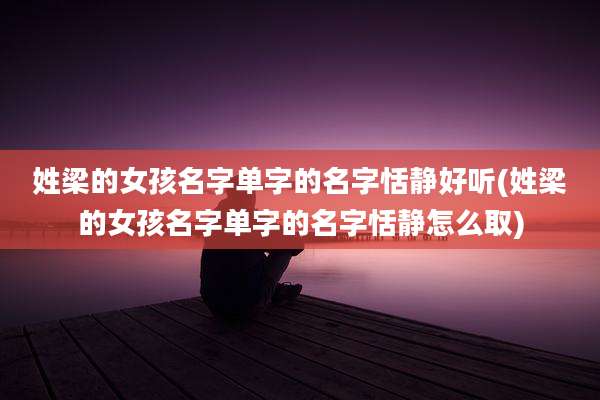 姓梁的女孩名字单字的名字恬静好听(姓梁的女孩名字单字的名字恬静怎么取)