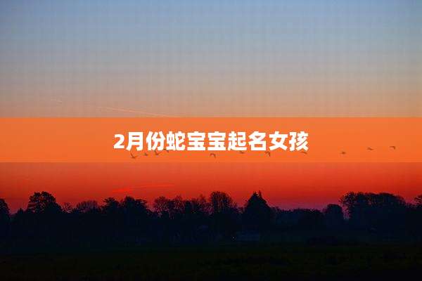 2月份蛇宝宝起名女孩