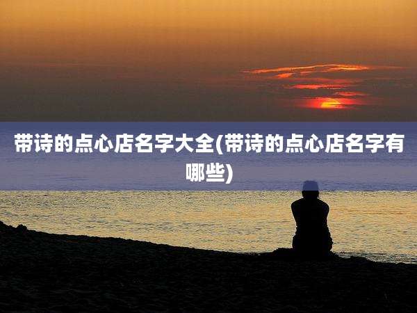 带诗的点心店名字大全(带诗的点心店名字有哪些)