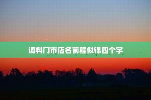 调料门市店名前程似锦四个字