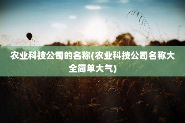 农业科技公司的名称(农业科技公司名称大全简单大气)