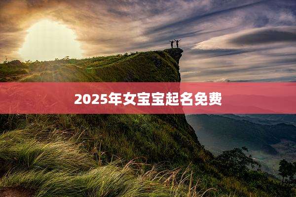 2025年女宝宝起名免费