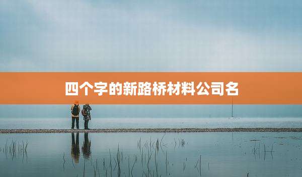 四个字的新路桥材料公司名