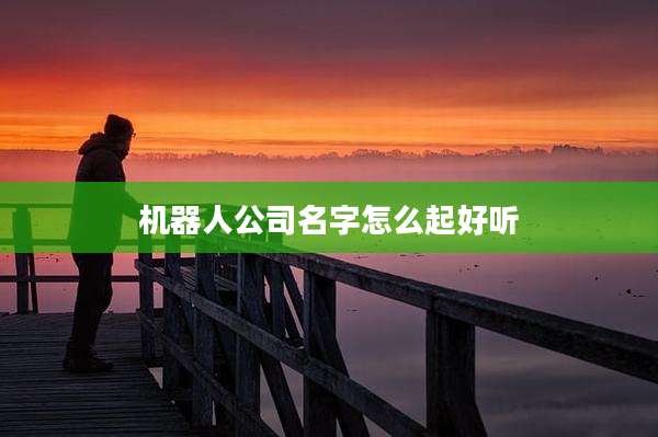 机器人公司名字怎么起好听