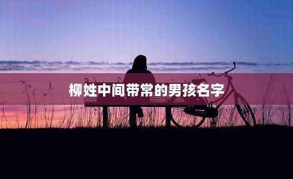 柳姓中间带常的男孩名字