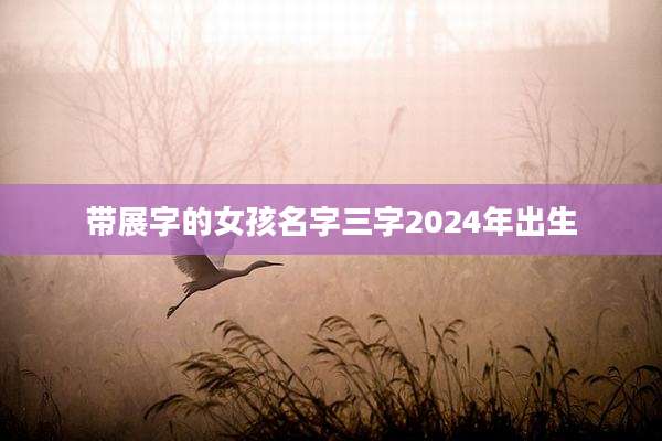 带展字的女孩名字三字2024年出生