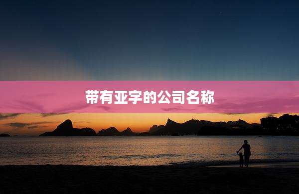 带有亚字的公司名称
