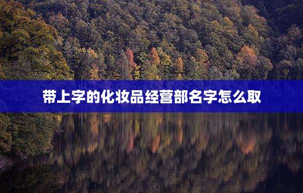 带上字的化妆品经营部名字怎么取