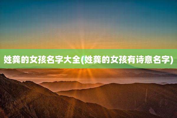 姓龚的女孩名字大全(姓龚的女孩有诗意名字)