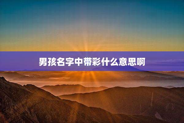 男孩名字中带彩什么意思啊
