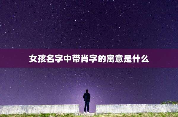 女孩名字中带肖字的寓意是什么