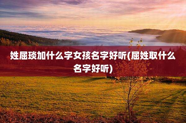 姓屈琰加什么字女孩名字好听(屈姓取什么名字好听)