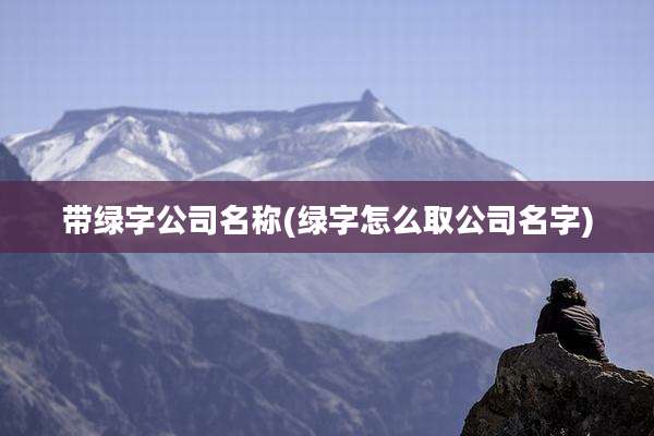 带绿字公司名称(绿字怎么取公司名字)
