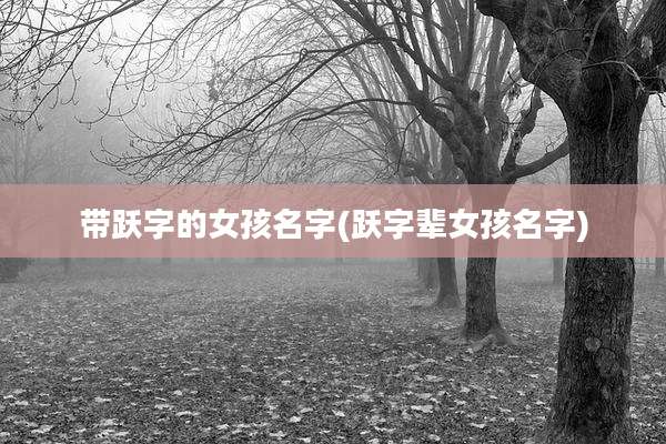 带跃字的女孩名字(跃字辈女孩名字)
