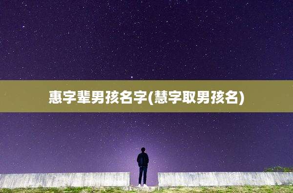 惠字辈男孩名字(慧字取男孩名)
