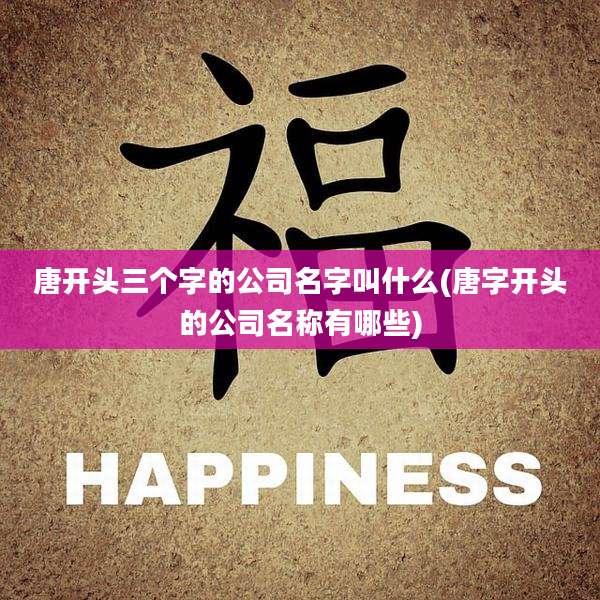 唐开头三个字的公司名字叫什么(唐字开头的公司名称有哪些)
