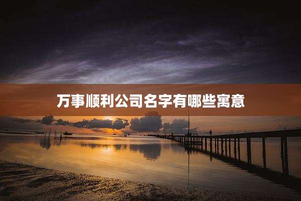 万事顺利公司名字有哪些寓意