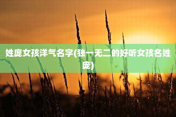 姓庞女孩洋气名字(独一无二的好听女孩名姓庞)