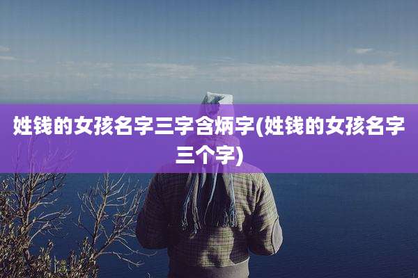 姓钱的女孩名字三字含炳字(姓钱的女孩名字三个字)