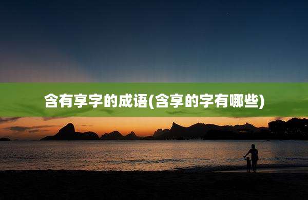 含有享字的成语(含享的字有哪些)
