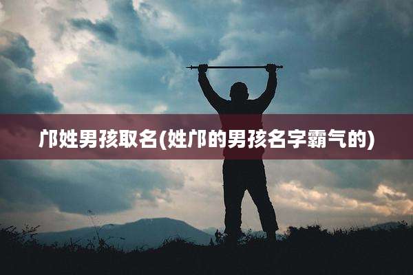 邝姓男孩取名(姓邝的男孩名字霸气的)