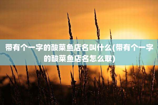带有个一字的酸菜鱼店名叫什么(带有个一字的酸菜鱼店名怎么取)
