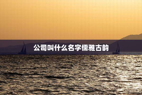 公司叫什么名字儒雅古韵
