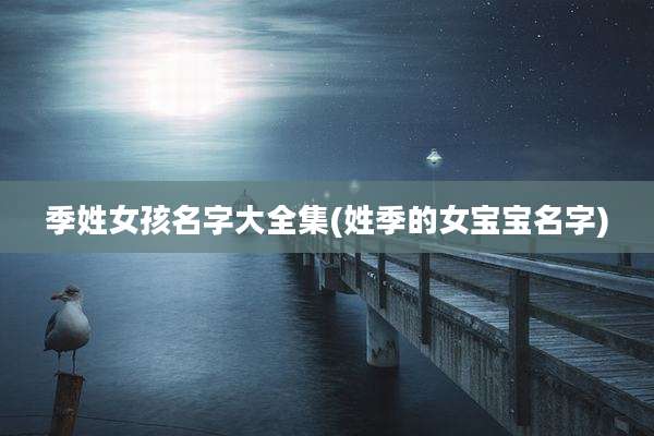 季姓女孩名字大全集(姓季的女宝宝名字)