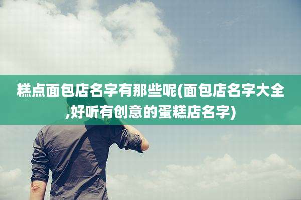 糕点面包店名字有那些呢(面包店名字大全,好听有创意的蛋糕店名字)