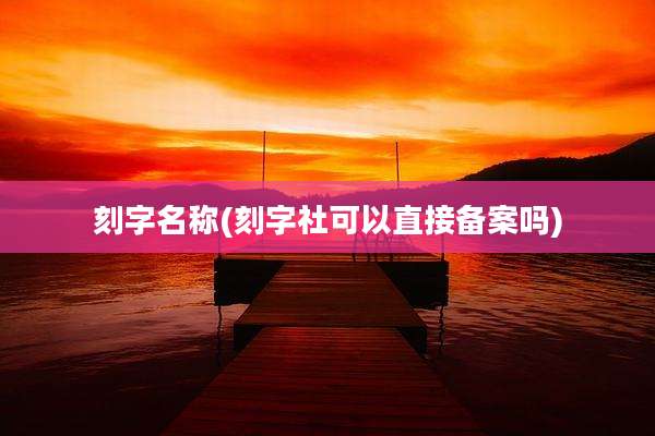 刻字名称(刻字社可以直接备案吗)