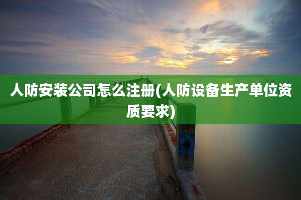 人防安装公司怎么注册(人防设备生产单位资质要求)
