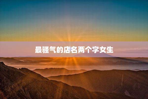 最骚气的店名两个字女生