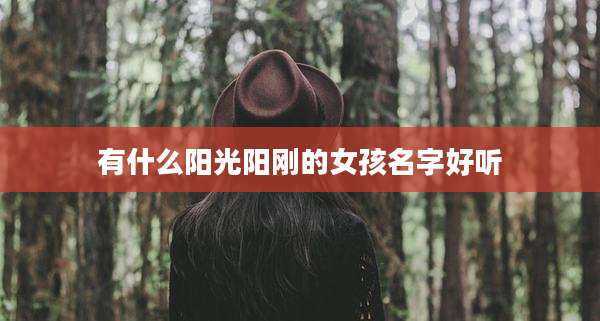 有什么阳光阳刚的女孩名字好听