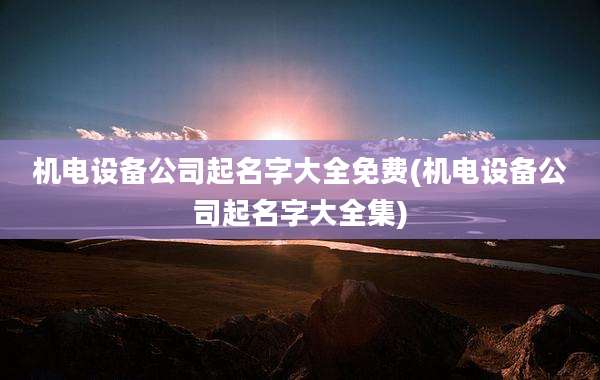 机电设备公司起名字大全免费(机电设备公司起名字大全集)