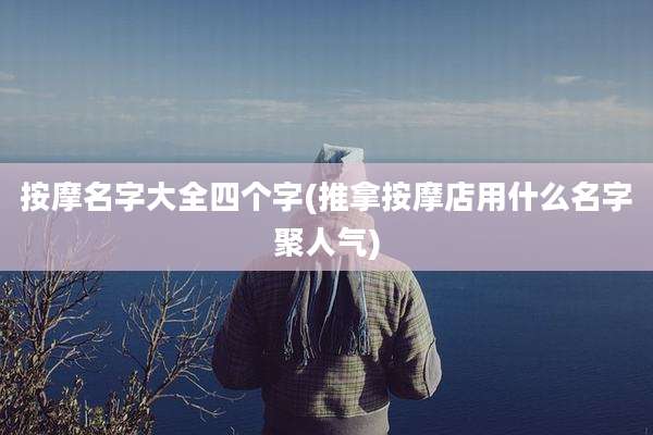 按摩名字大全四个字(推拿按摩店用什么名字聚人气)