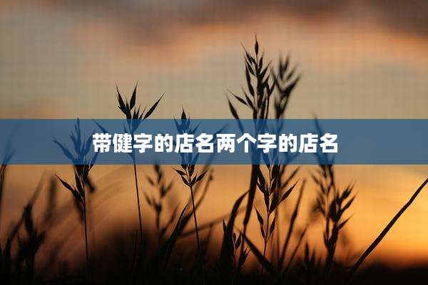 带健字的店名两个字的店名