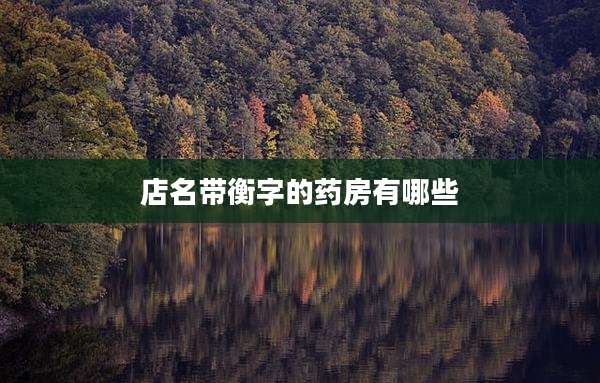 店名带衡字的药房有哪些