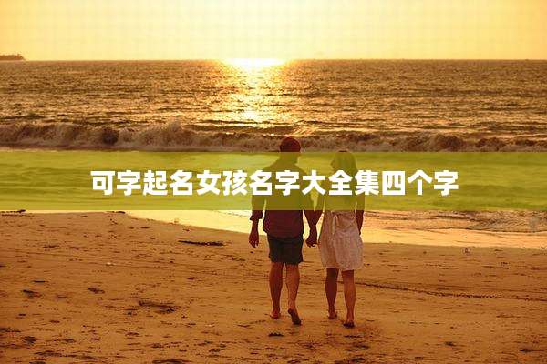 可字起名女孩名字大全集四个字
