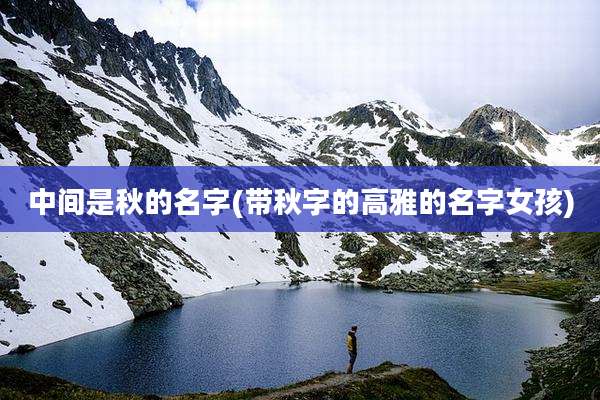 中间是秋的名字(带秋字的高雅的名字女孩)