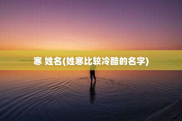 寒 姓名(姓寒比较冷酷的名字)