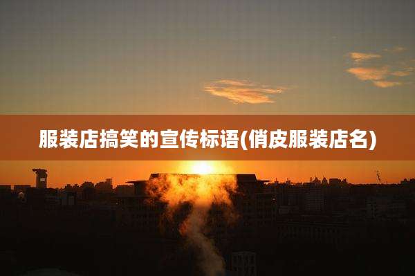 服装店搞笑的宣传标语(俏皮服装店名)
