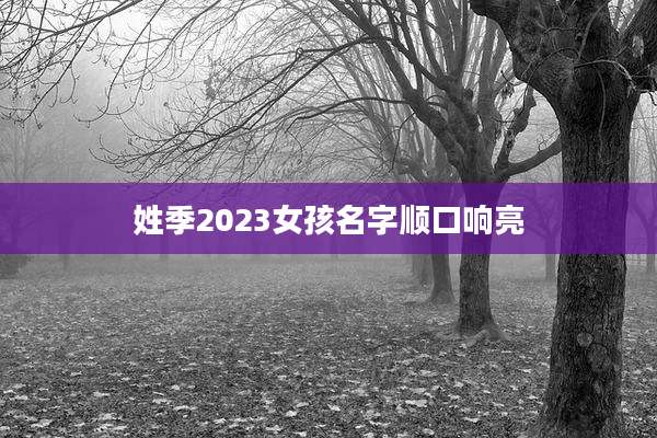 姓季2023女孩名字顺口响亮