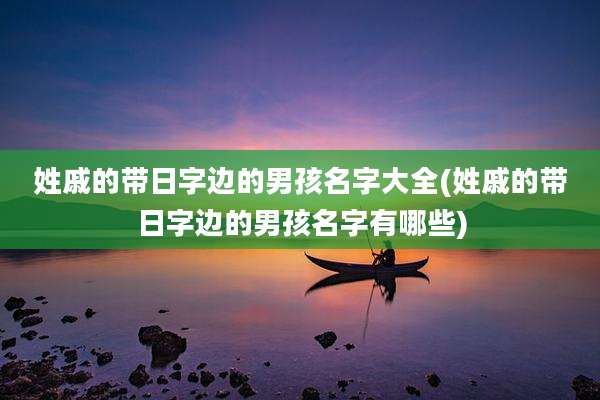 姓戚的带日字边的男孩名字大全(姓戚的带日字边的男孩名字有哪些)