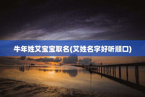 牛年姓艾宝宝取名(艾姓名字好听顺口)