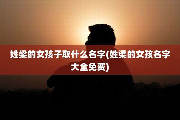 姓梁的女孩子取什么名字(姓梁的女孩名字大全免费)