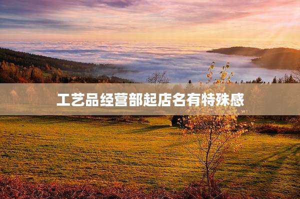 工艺品经营部起店名有特殊感