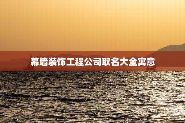 幕墙装饰工程公司取名大全寓意