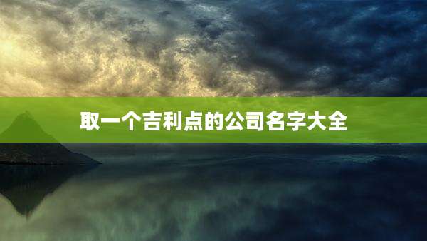 取一个吉利点的公司名字大全