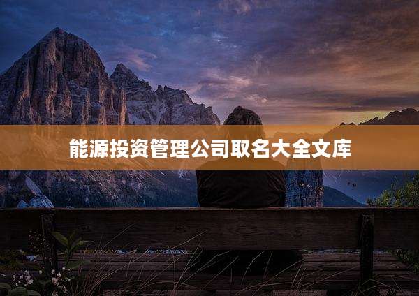 能源投资管理公司取名大全文库
