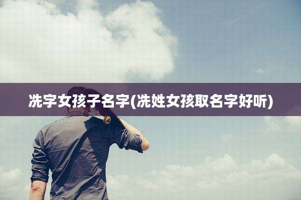 冼字女孩子名字(冼姓女孩取名字好听)